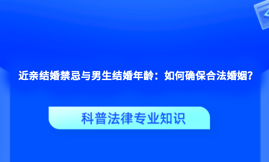 近亲结婚禁忌与男生结婚年龄：如何确保合法婚姻？