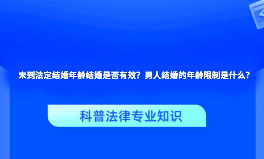 未到法定结婚年龄结婚是否有效？男人结婚的年龄限制是什么？