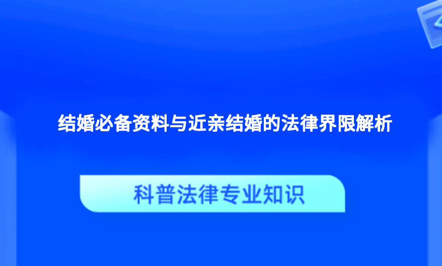 结婚必备资料与近亲结婚的法律界限解析